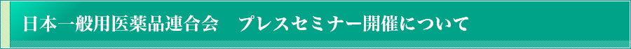 日本一般用医薬品連合会　プレスセミナー開催について